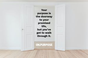 Doorway with "Your purpose is the doorway to your promised life, but you’ve got to walk through it."