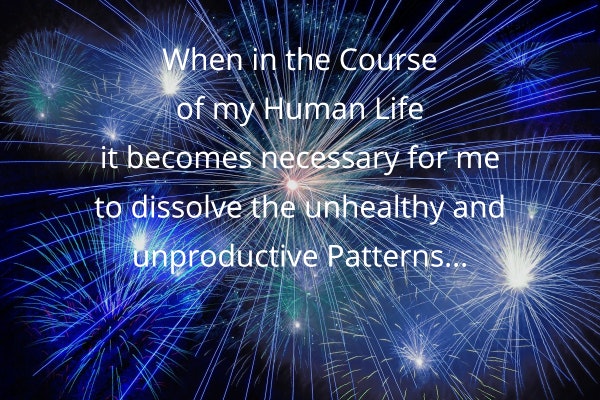 When in the Course of my Human Life it becomes necessary to dissolve my unhealthy and unproductive Patterns